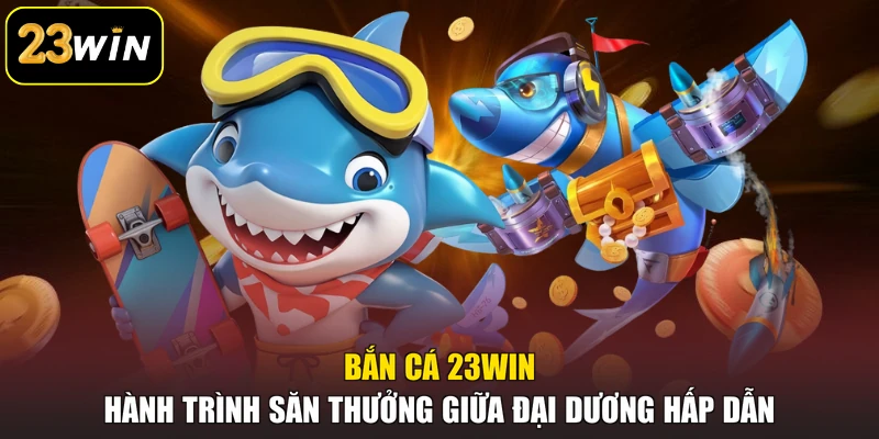 Bắn Cá 23win - Hành Trình Săn Thưởng Giữa Đại Dương Hấp Dẫn Bắn Cá 23win - Hành Trình Săn Thưởng Giữa Đại Dương Hấp Dẫn