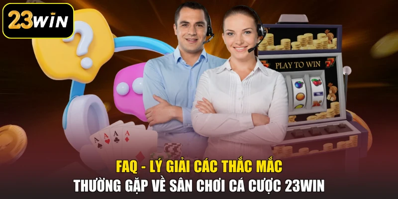 23WIN FAQ - Lý giải các thắc mắc thường gặp về sân chơi cá cược 23win