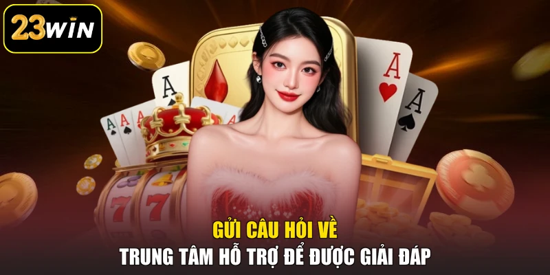 Khuyến mại 23win Gửi câu hỏi về trung tâm hỗ trợ để được giải đáp