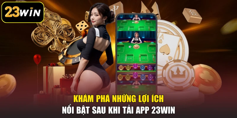 Tải APP 23win Khám phá những lợi ích nổi bật sau khi tải app 23win