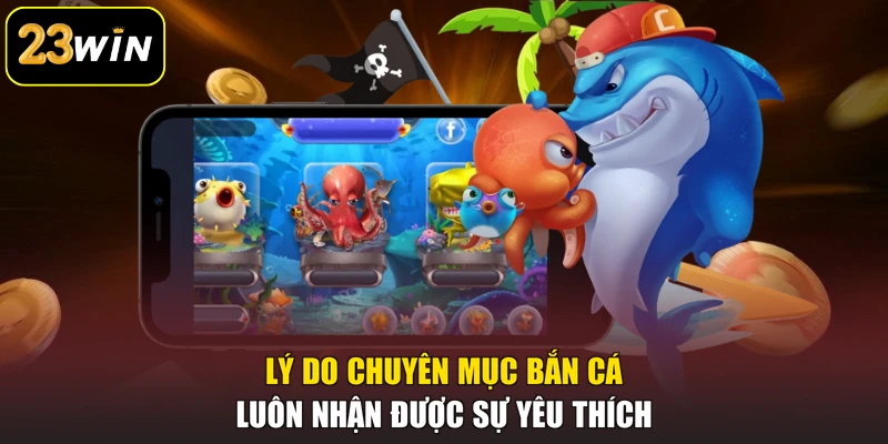Bắn Cá 23win - Hành Trình Săn Thưởng Giữa Đại Dương Hấp Dẫn Lý do chuyên mục bắn cá luôn nhận được sự yêu thích