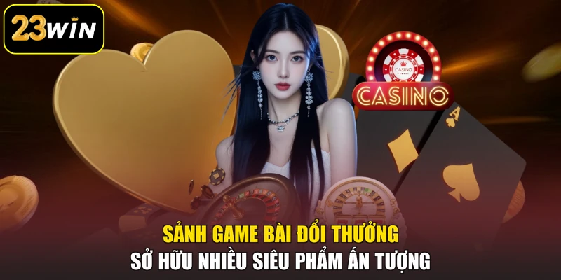 Giới thiệu 23win Sảnh game bài đổi thưởng sở hữu nhiều siêu phẩm ấn tượng