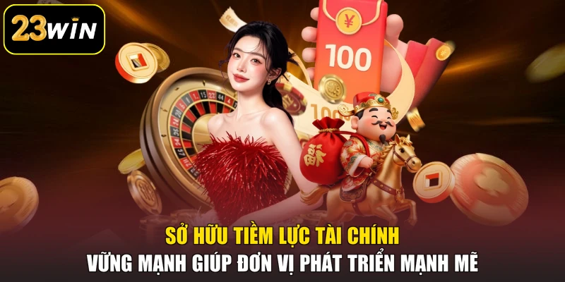 23WIN Sở hữu tiềm lực tài chính vững mạnh giúp đơn vị phát triển mạnh mẽ